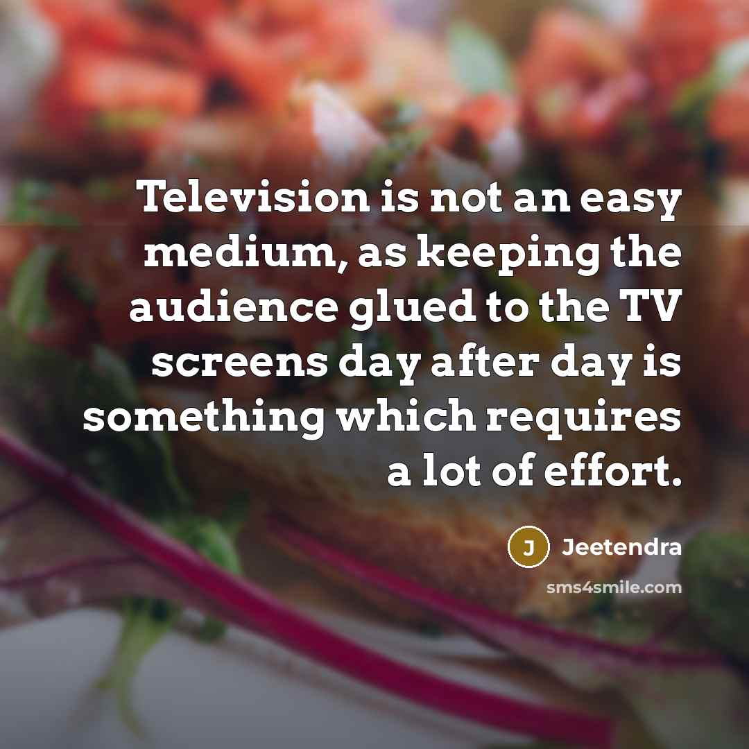 “Television is not an easy medium, as keeping the audience glued to the TV screens day after day is something which requires a lot of effort.” quote by Jeetendra