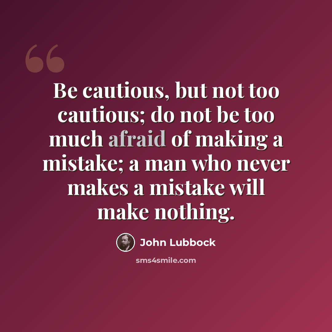 “Be cautious, but not too cautious; do not be too much afraid of making a mistake; a man who never makes a mistake will make nothing.” quote by John Lubbock