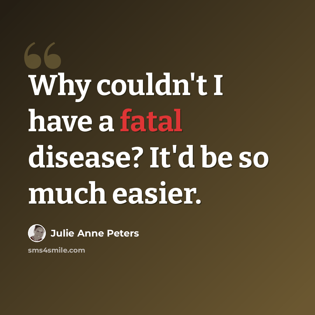 “Why couldn't I have a fatal disease? It'd be so much easier.” quote by Julie Anne Peters
