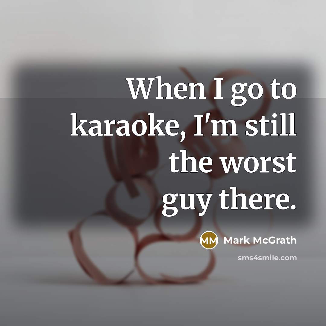“When I go to karaoke, I'm still the worst guy there.” quote by Mark McGrath