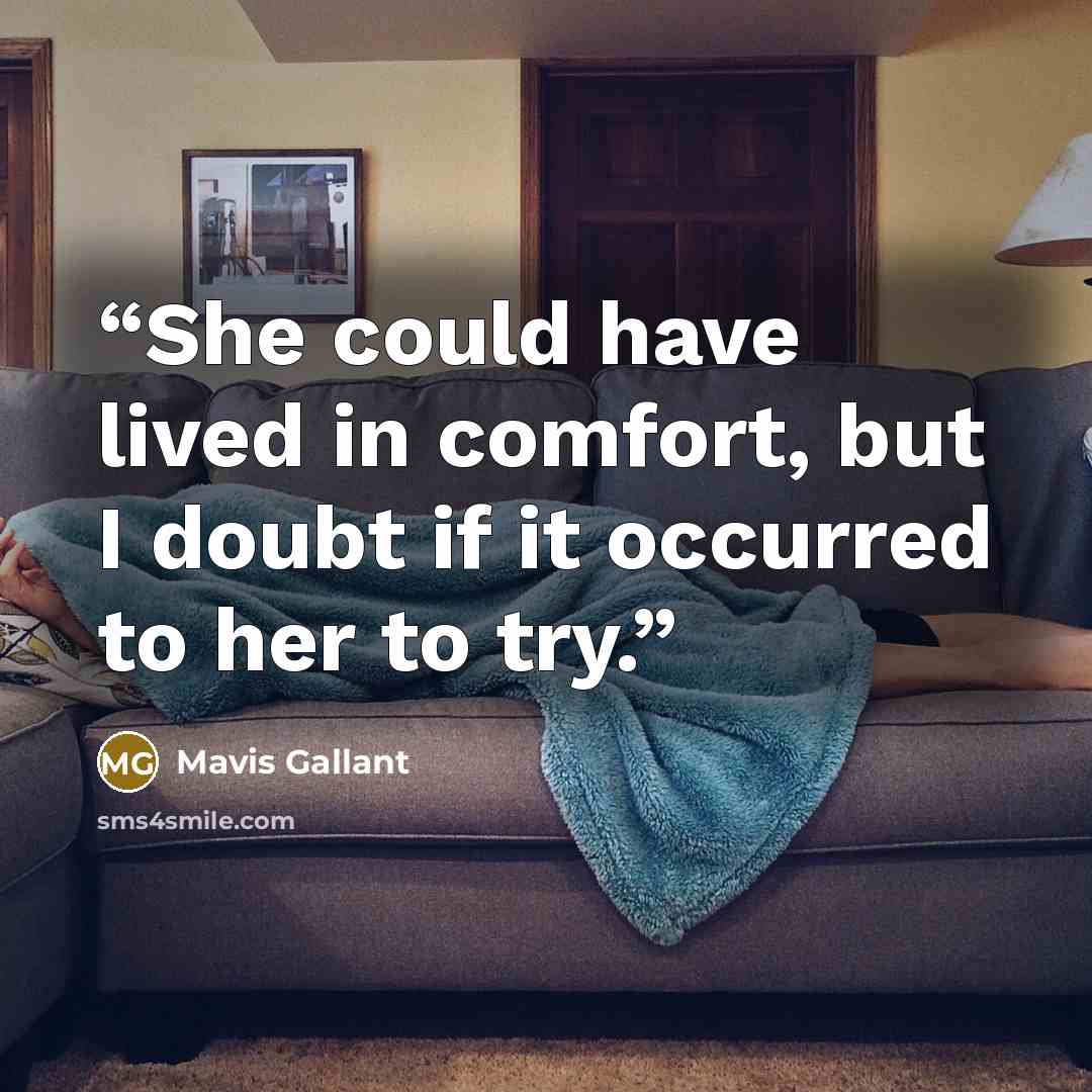 “She could have lived in comfort, but I doubt if it occurred to her to try.” quote by Mavis Gallant