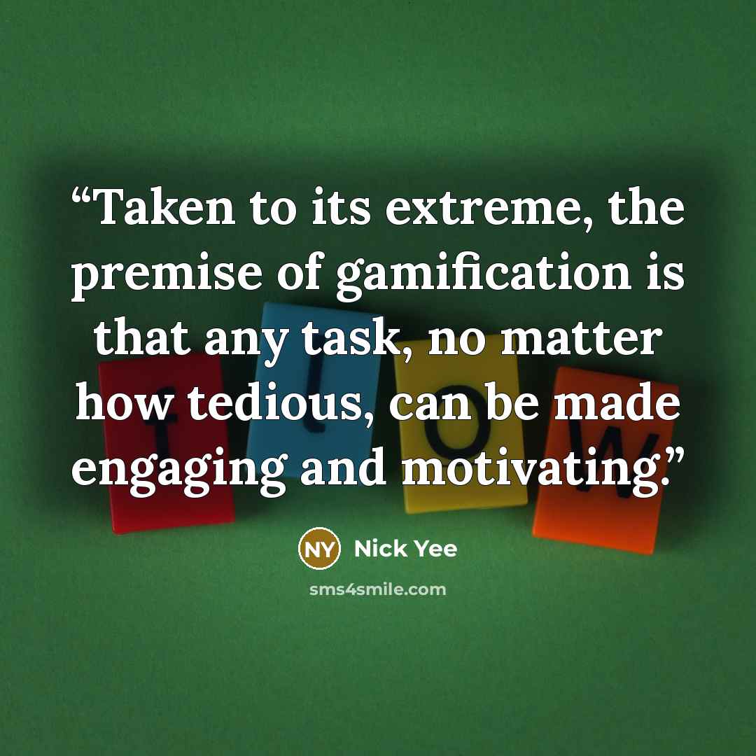 “Taken to its extreme, the premise of gamification is that any task, no matter how tedious, can be made engaging and motivating.” quote by Nick Yee