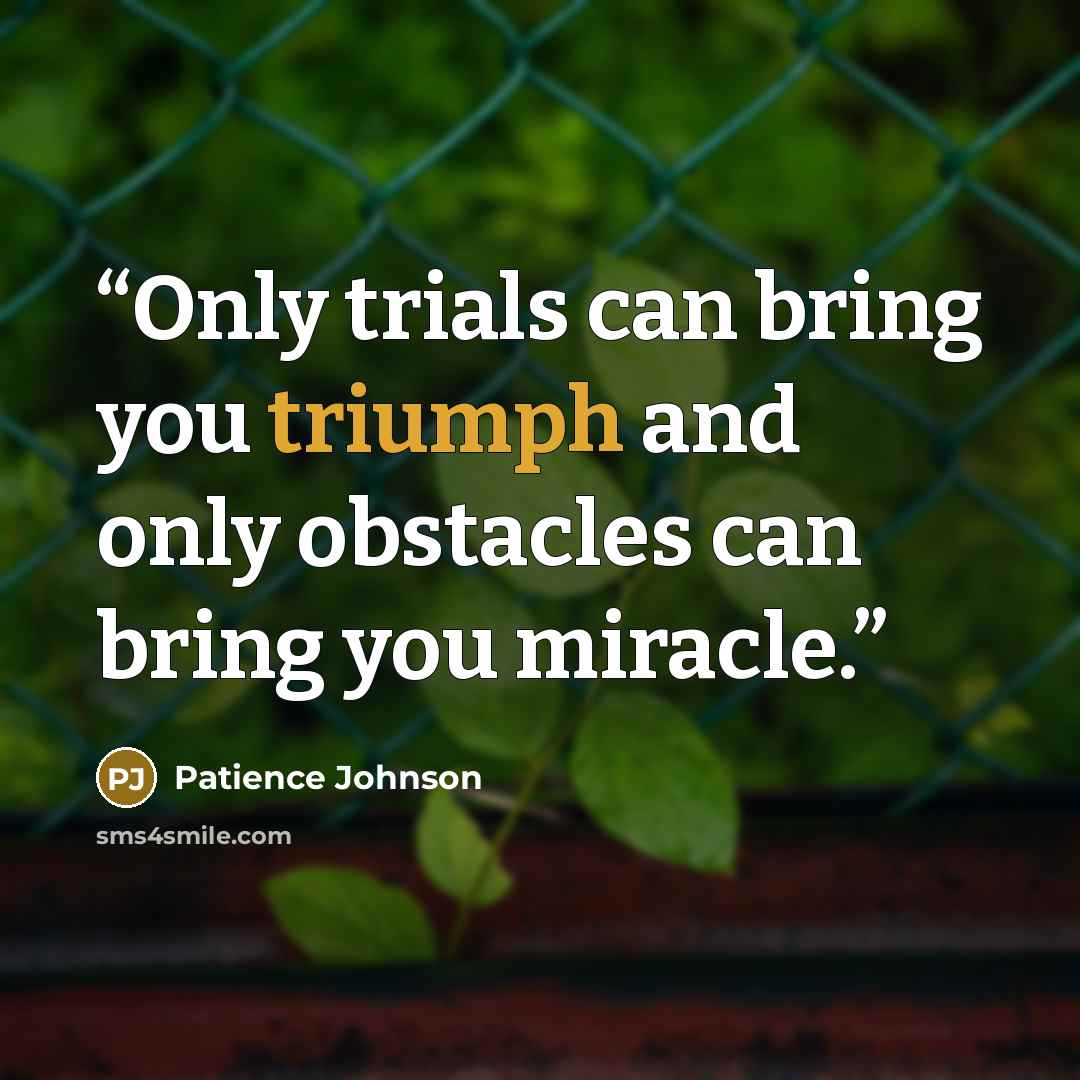 “Only trials can bring you triumph and only obstacles can bring you miracle.” quote by Patience Johnson