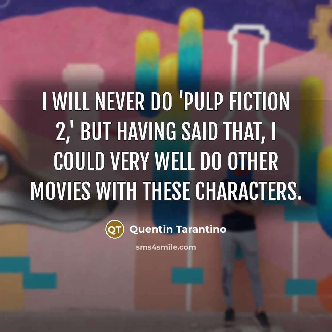 “I will never do 'Pulp Fiction 2,' but having said that, I could very well do other movies with these characters.” quote by Quentin Tarantino
