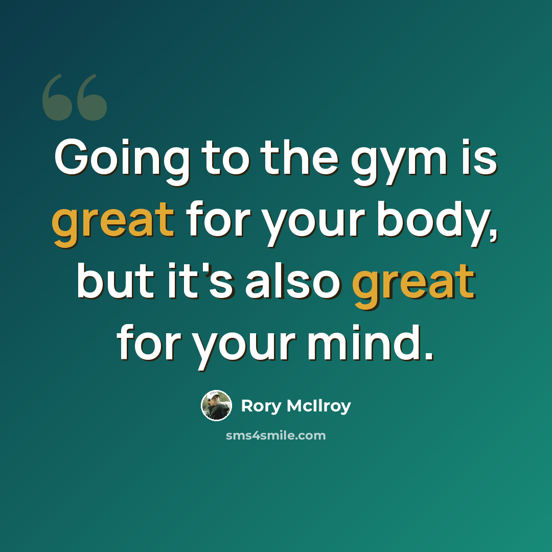 “Going to the gym is great for your body, but it's also great for your mind.” quote by Rory McIlroy