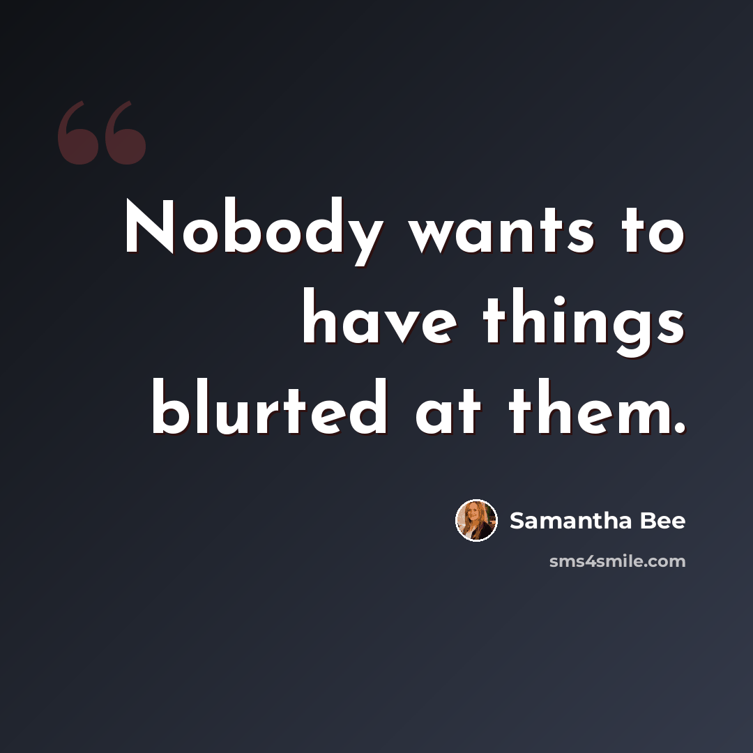 “Nobody wants to have things blurted at them.” quote by Samantha Bee