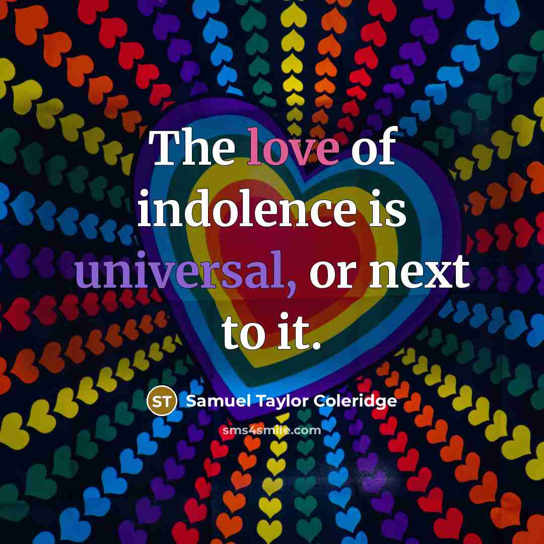 “The love of indolence is universal, or next to it.” quote by Samuel Taylor Coleridge