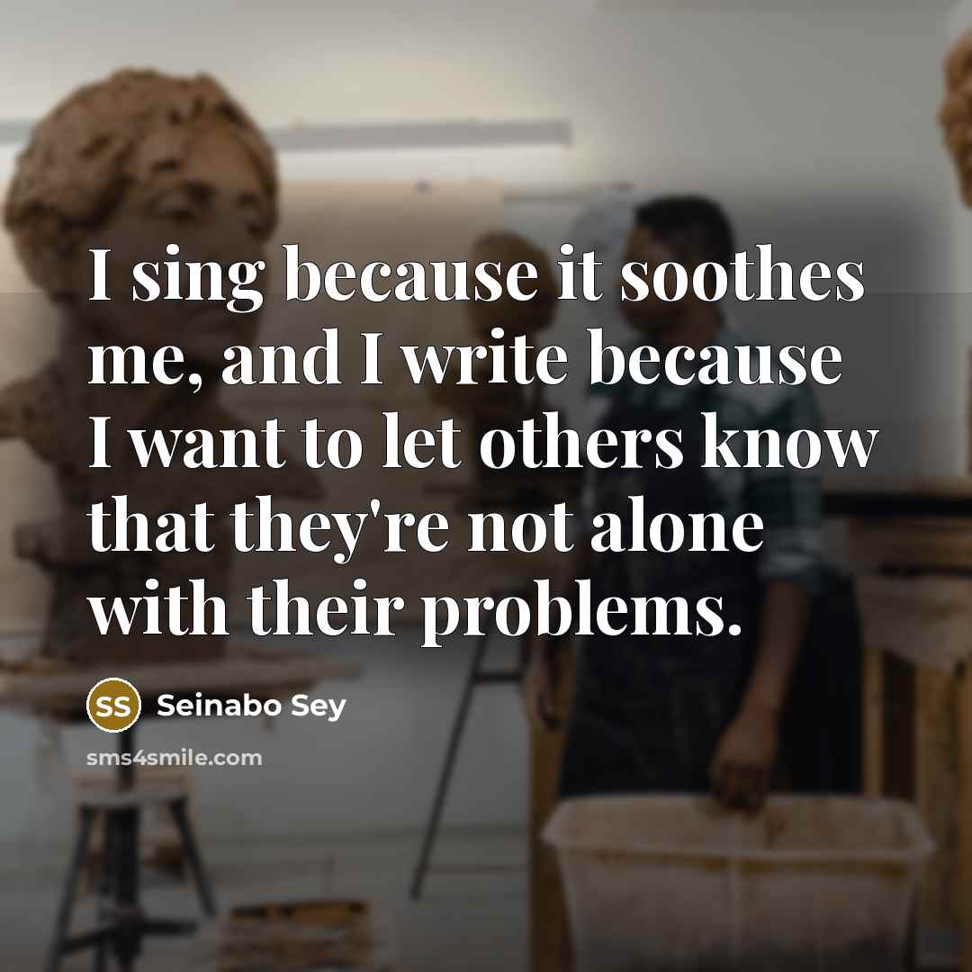 “I sing because it soothes me, and I write because I want to let others know that they're not alone with their problems.” quote by Seinabo Sey