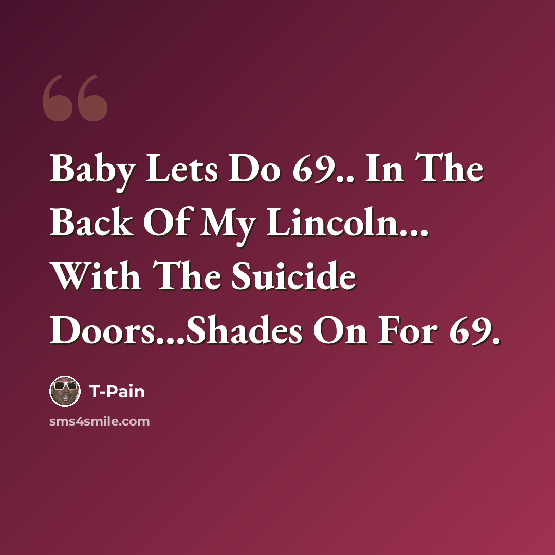 “Baby Lets Do 69.. In The Back Of My Lincoln... With The Suicide Doors...Shades On For 69.” quote by T-Pain