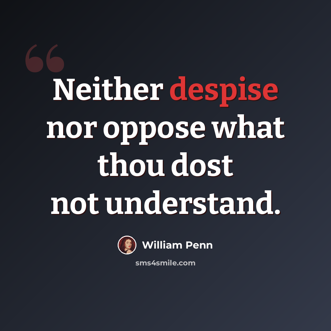 “Neither despise nor oppose what thou dost not understand.” quote by William Penn