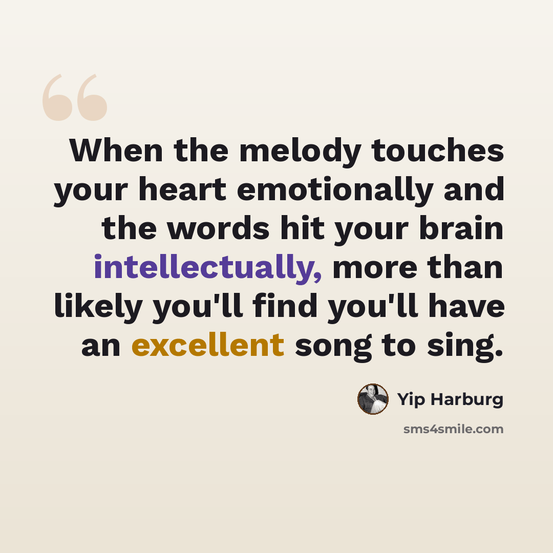 “When the melody touches your heart emotionally and the words hit your brain intellectually, more than likely you'll find you'll have an excellent song to sing.” quote by Yip Harburg