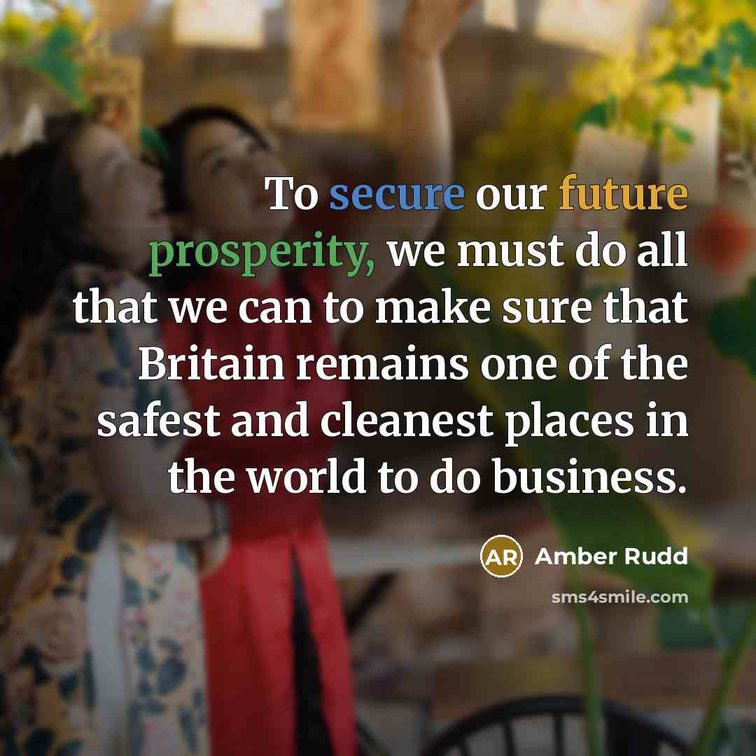 “To secure our future prosperity, we must do all that we can to make sure that Britain remains one of the safest and cleanest places in the world to do business.” quote by Amber Rudd
