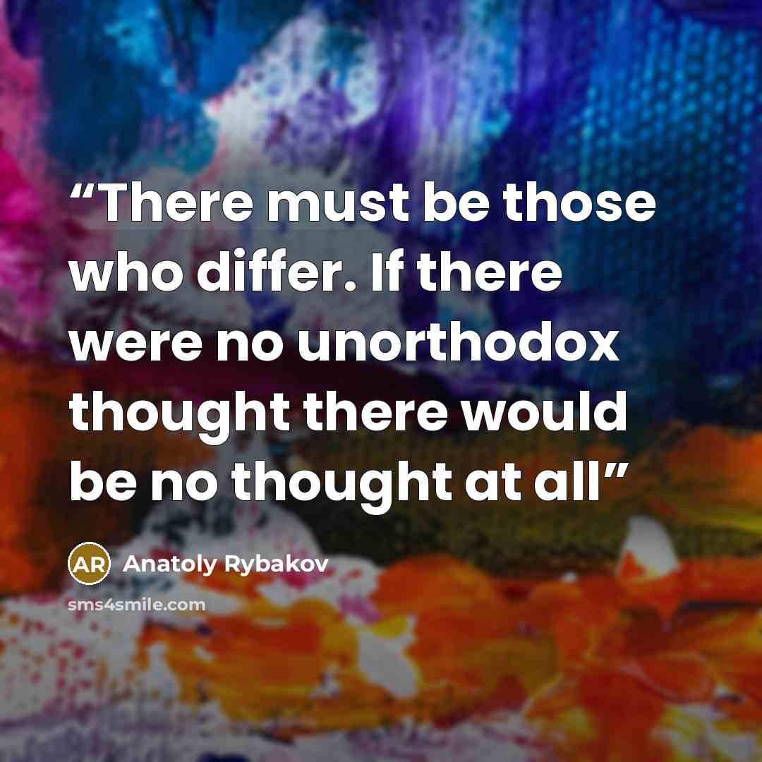 “There must be those who differ. If there were no unorthodox thought there would be no thought at all” quote by Anatoly Rybakov