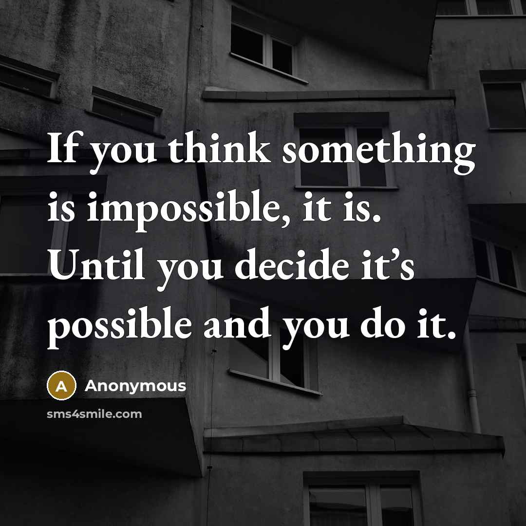 “If you think something is impossible, it is. Until you decide it’s possible and you do it.” quote by Anonymous