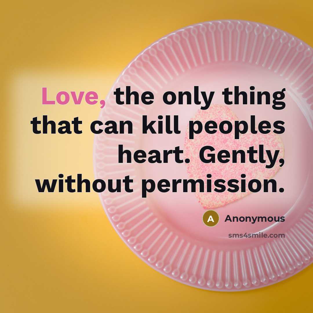 “Love, the only thing that can kill peoples heart. Gently, without permission.” quote by Anonymous
