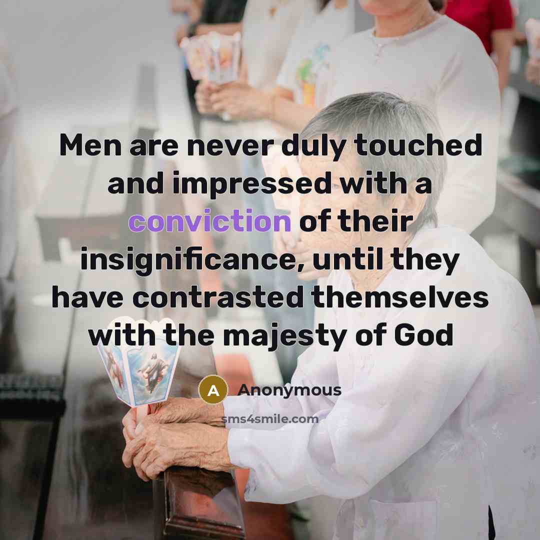 “Men are never duly touched and impressed with a conviction of their insignificance, until they have contrasted themselves with the majesty of God” quote by Anonymous