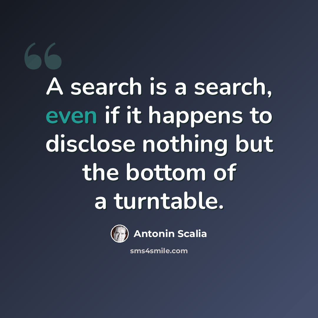 “A search is a search, even if it happens to disclose nothing but the bottom of a turntable.” quote by Antonin Scalia