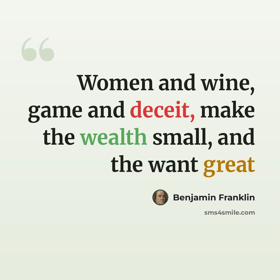 “Women and wine, game and deceit, make the wealth small, and the want great” quote by Benjamin Franklin