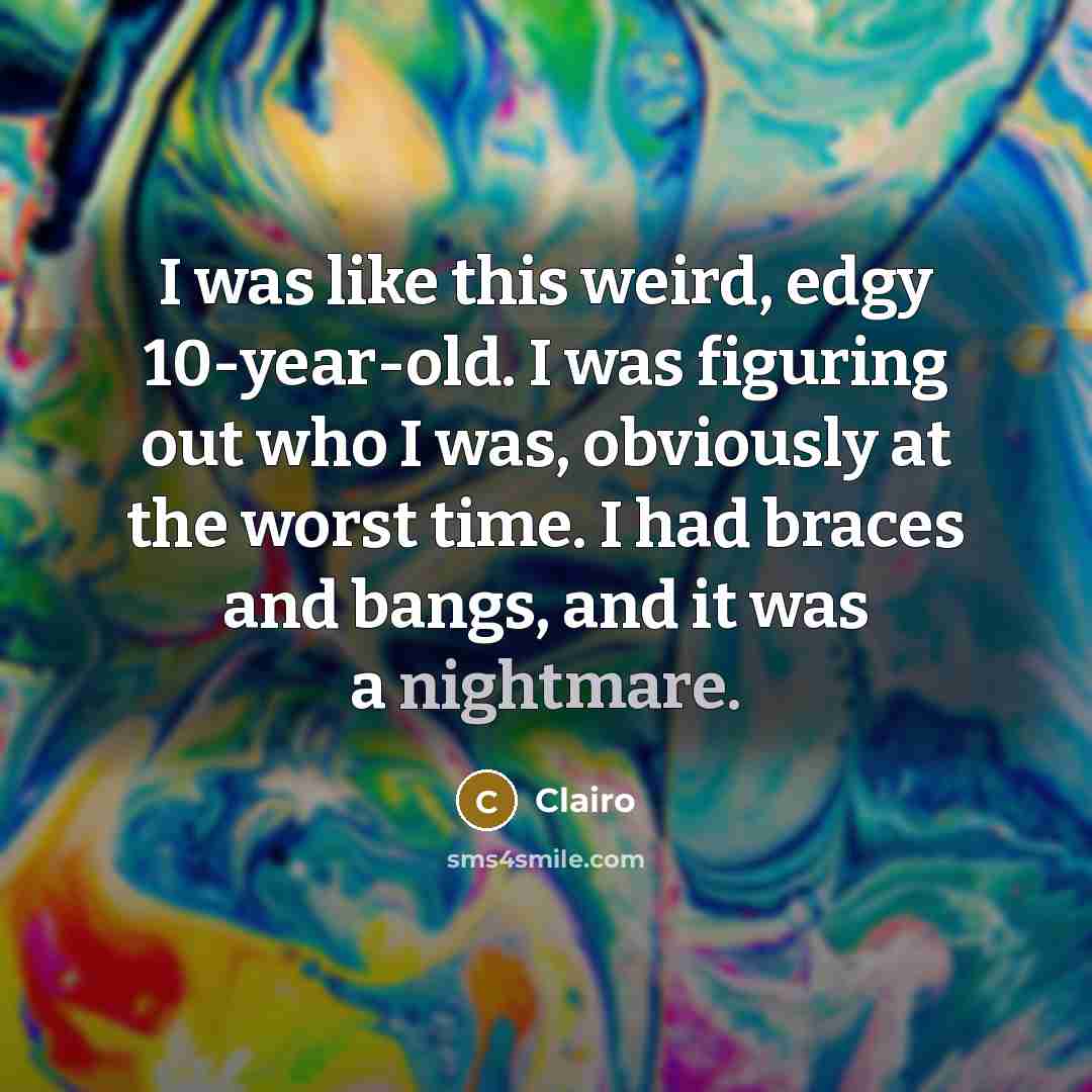 “I was like this weird, edgy 10-year-old. I was figuring out who I was, obviously at the worst time. I had braces and bangs, and it was a nightmare.” quote by Clairo