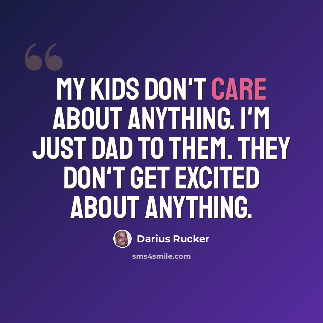 “My kids don't care about anything. I'm just Dad to them. They don't get excited about anything.” quote by Darius Rucker