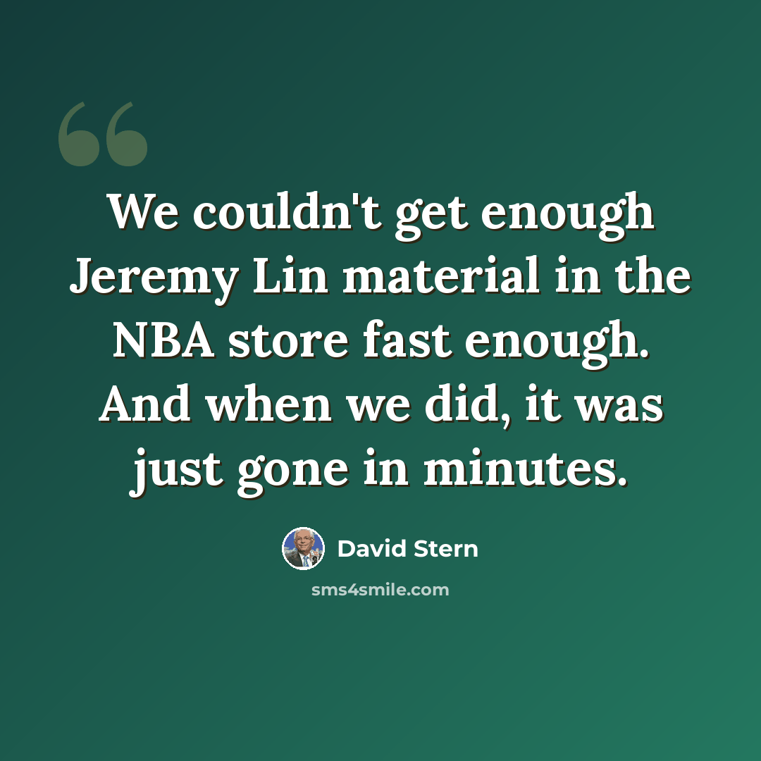 “We couldn't get enough Jeremy Lin material in the NBA store fast enough. And when we did, it was just gone in minutes.” quote by David Stern