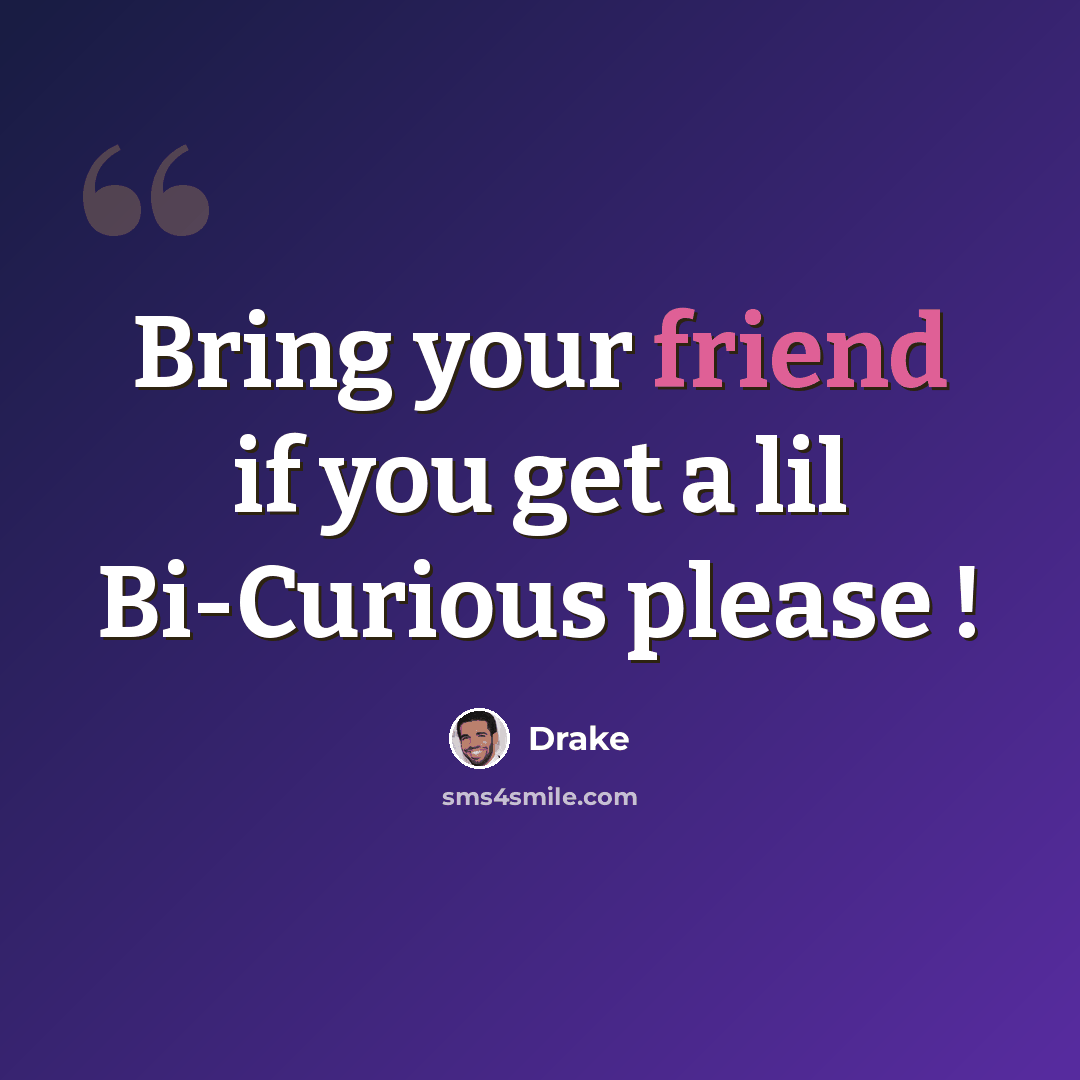 “Bring your friend if you get a lil Bi-Curious please !” quote by Drake