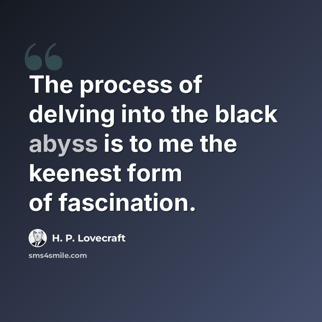 “The process of delving into the black abyss is to me the keenest form of fascination.” quote by H. P. Lovecraft