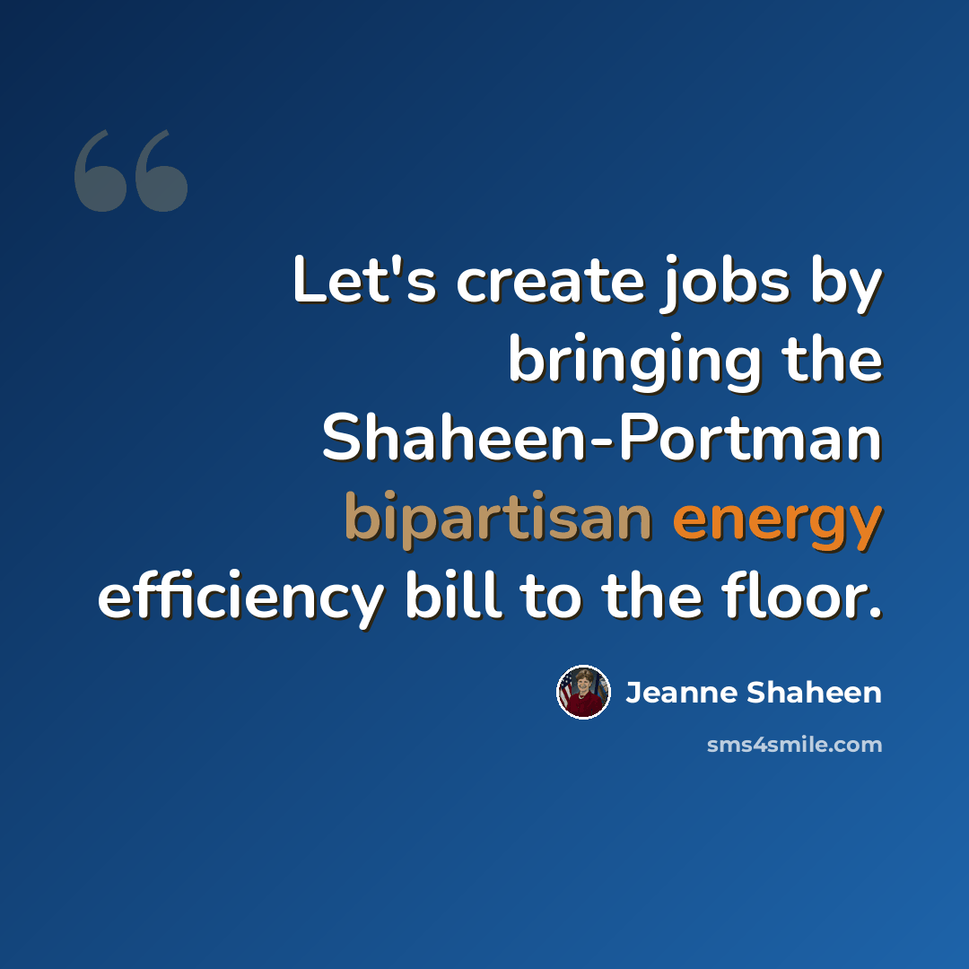 “Let's create jobs by bringing the Shaheen-Portman bipartisan energy efficiency bill to the floor.” quote by Jeanne Shaheen