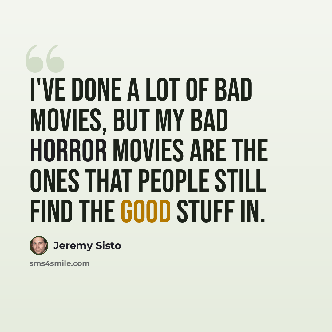 “I've done a lot of bad movies, but my bad horror movies are the ones that people still find the good stuff in.” quote by Jeremy Sisto