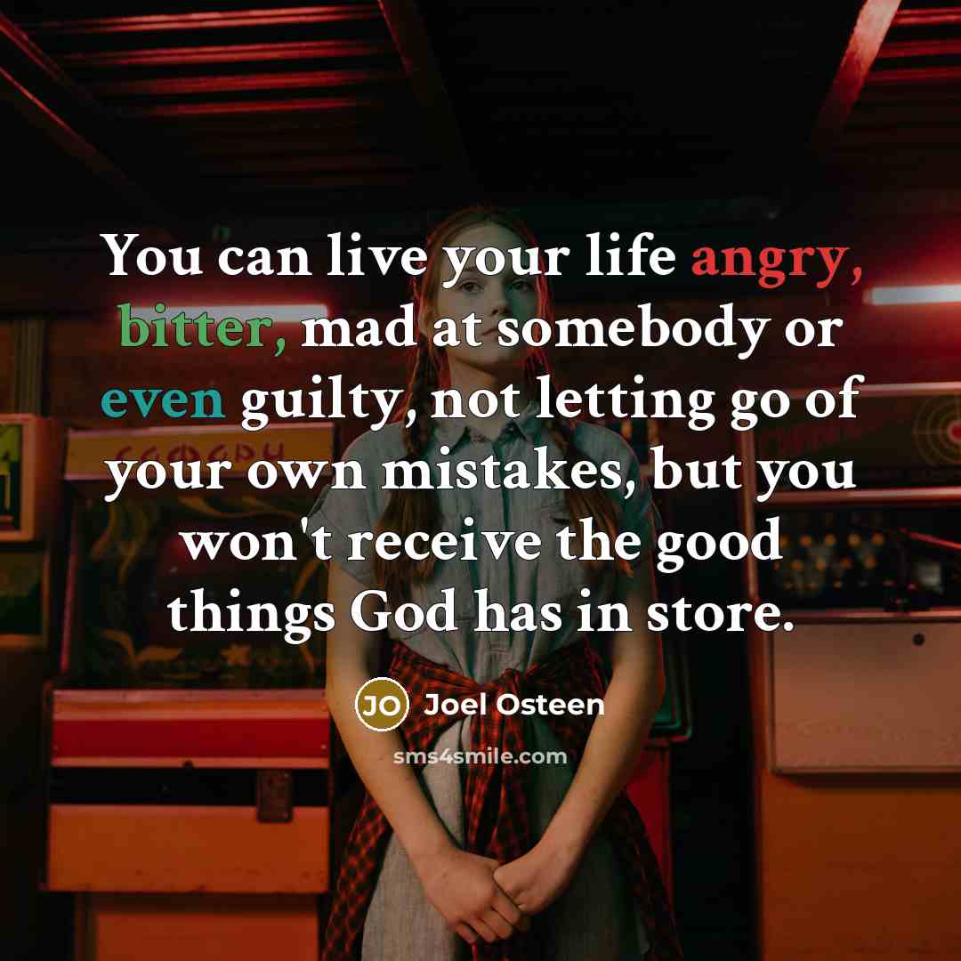 “You can live your life angry, bitter, mad at somebody or even guilty, not letting go of your own mistakes, but you won't receive the good things God has in store.” quote by Joel Osteen