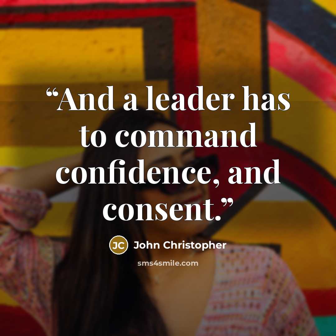 “And a leader has to command confidence, and consent.” quote by John Christopher