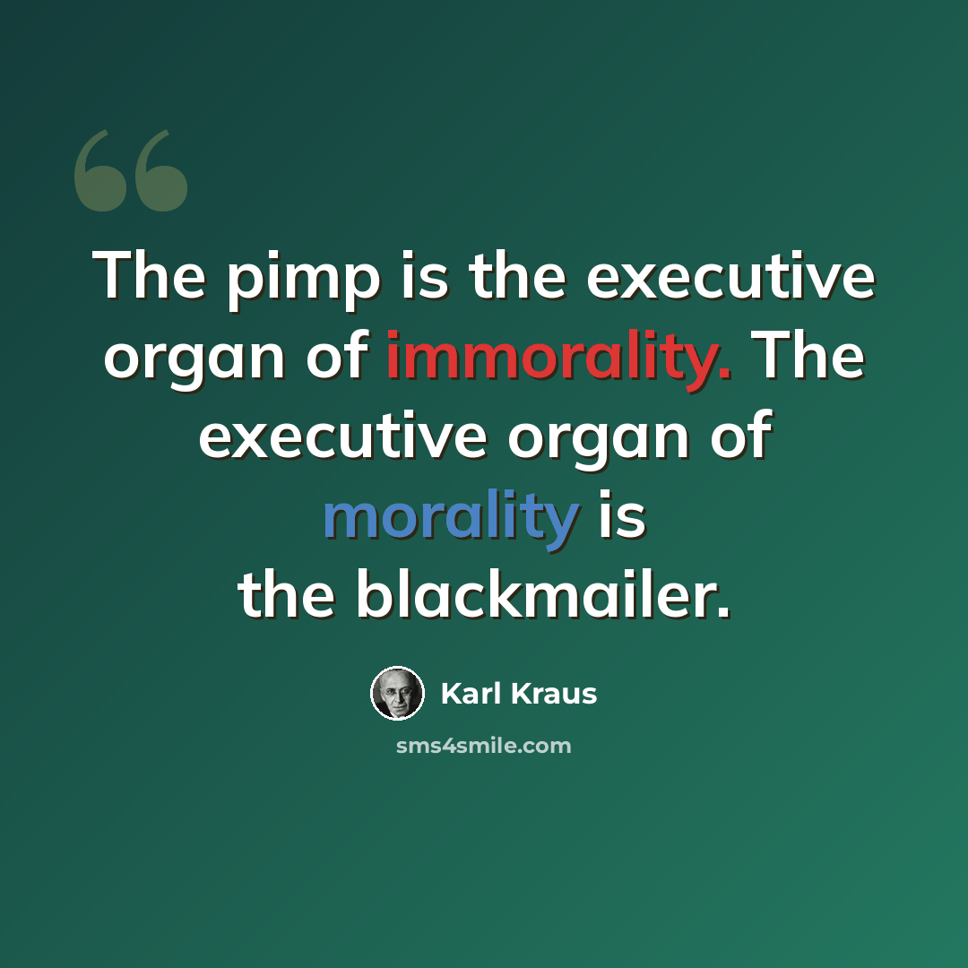 “The pimp is the executive organ of immorality. The executive organ of morality is the blackmailer.” quote by Karl Kraus