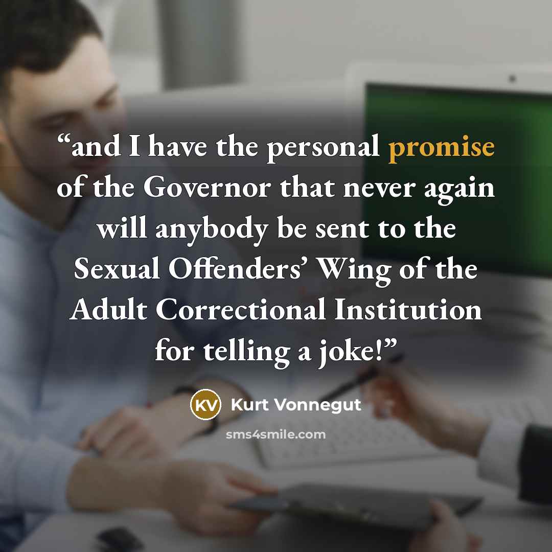 “and I have the personal promise of the Governor that never again will anybody be sent to the Sexual Offenders’ Wing of the Adult Correctional Institution for telling a joke!” quote by Kurt Vonnegut