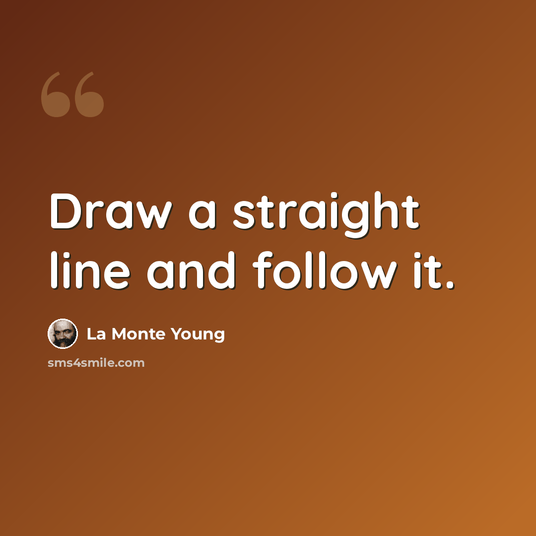 “Draw a straight line and follow it.” quote by La Monte Young