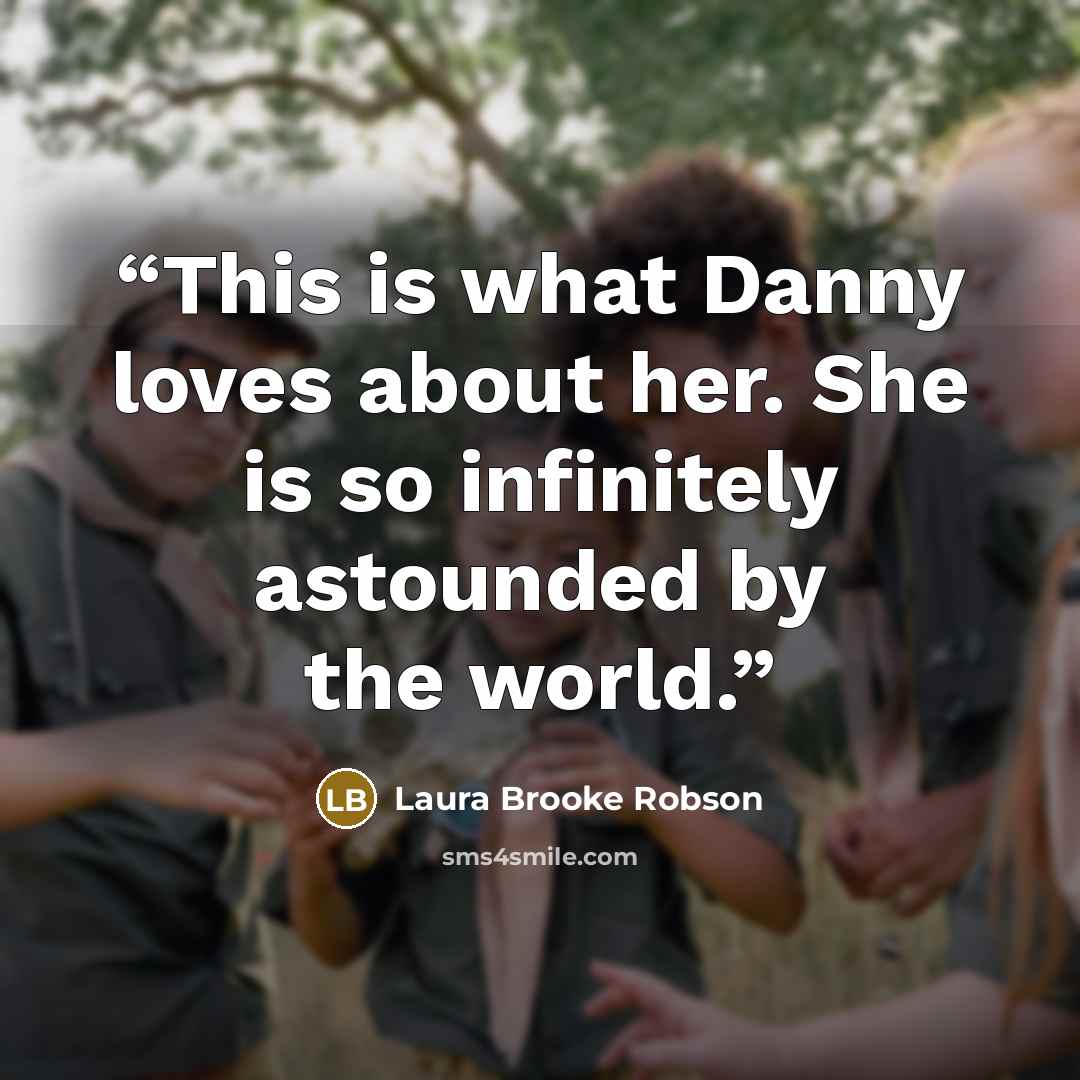 “This is what Danny loves about her. She is so infinitely astounded by the world.” quote by Laura Brooke Robson