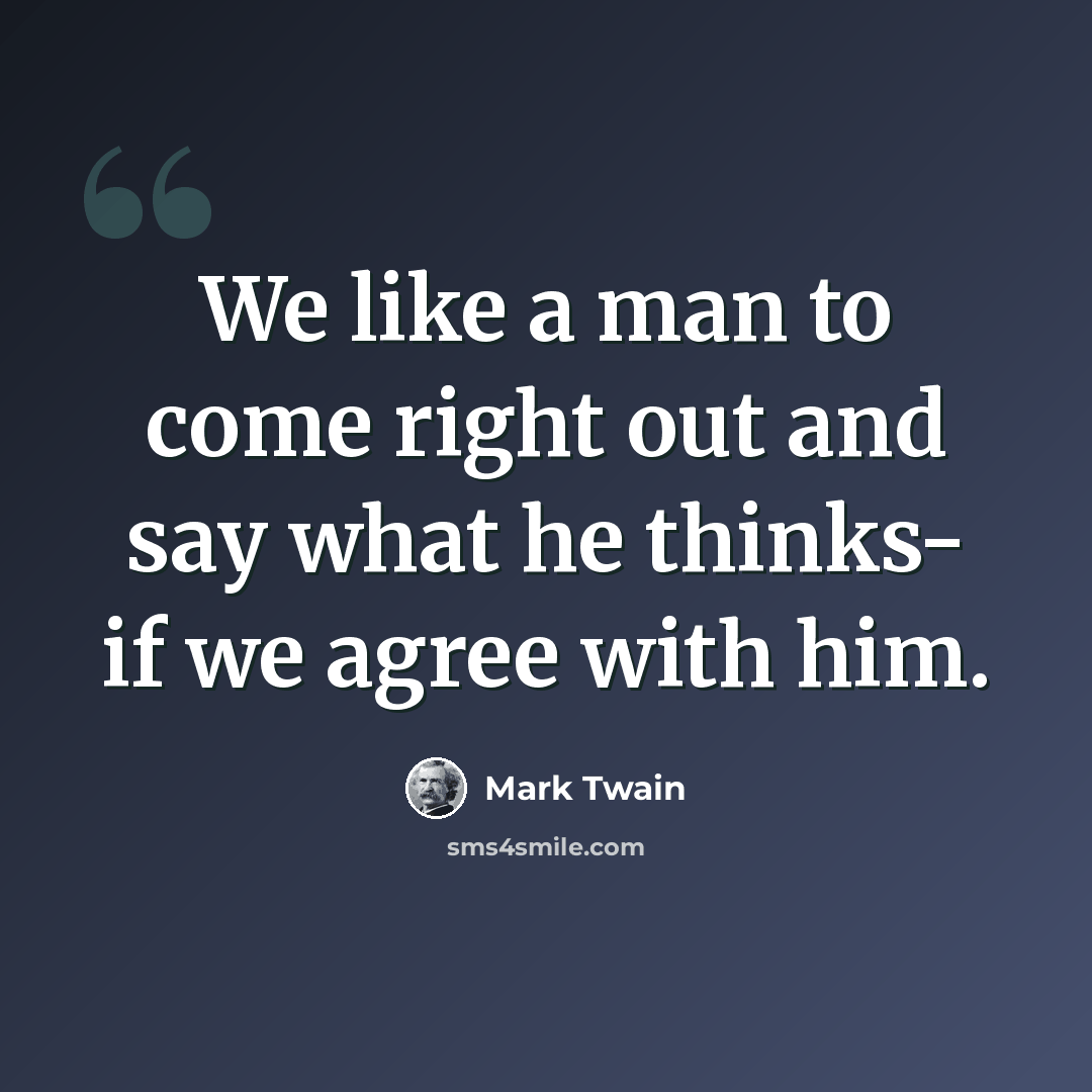“We like a man to come right out and say what he thinks- if we agree with him.” quote by Mark Twain