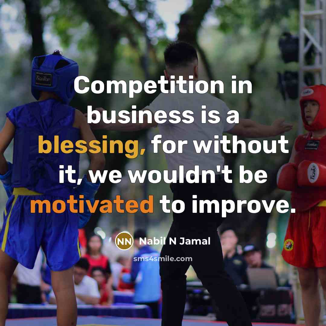 “Competition in business is a blessing, for without it, we wouldn't be motivated to improve.” quote by Nabil N Jamal