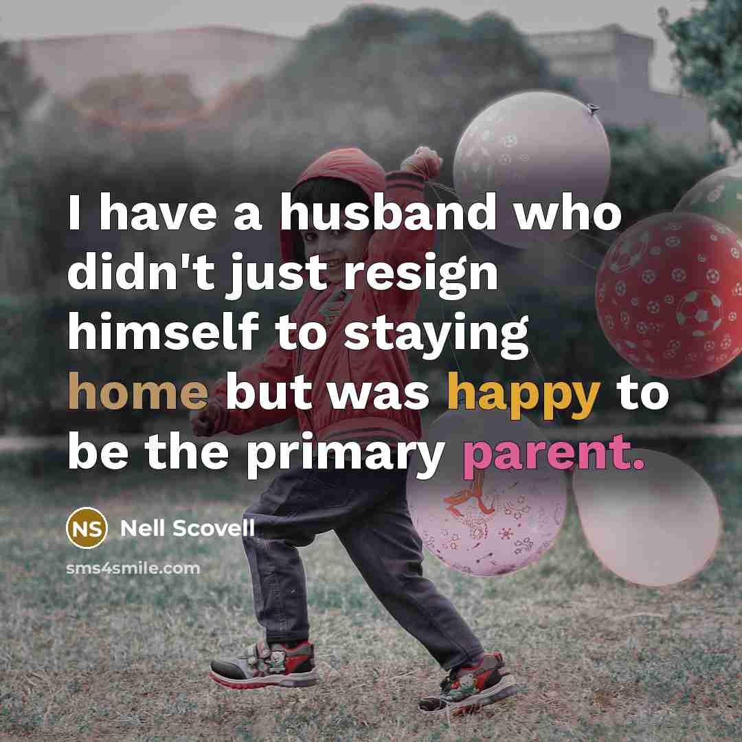 “I have a husband who didn't just resign himself to staying home but was happy to be the primary parent.” quote by Nell Scovell