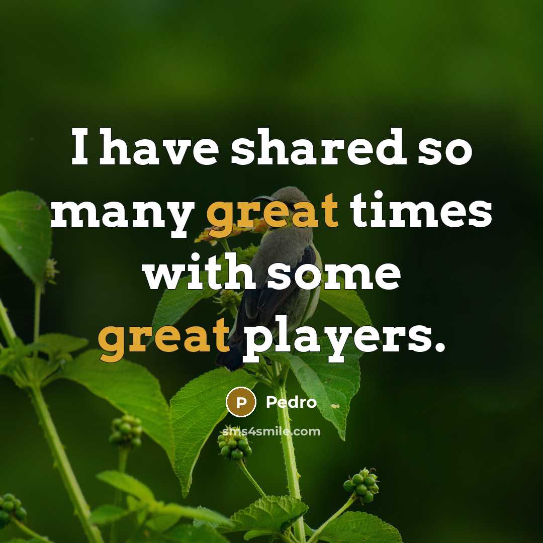 “I have shared so many great times with some great players.” quote by Pedro