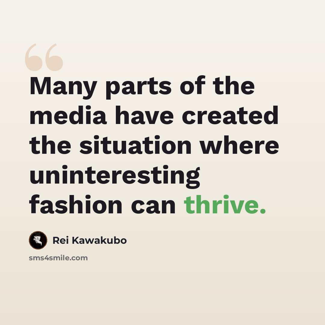 “Many parts of the media have created the situation where uninteresting fashion can thrive.” quote by Rei Kawakubo
