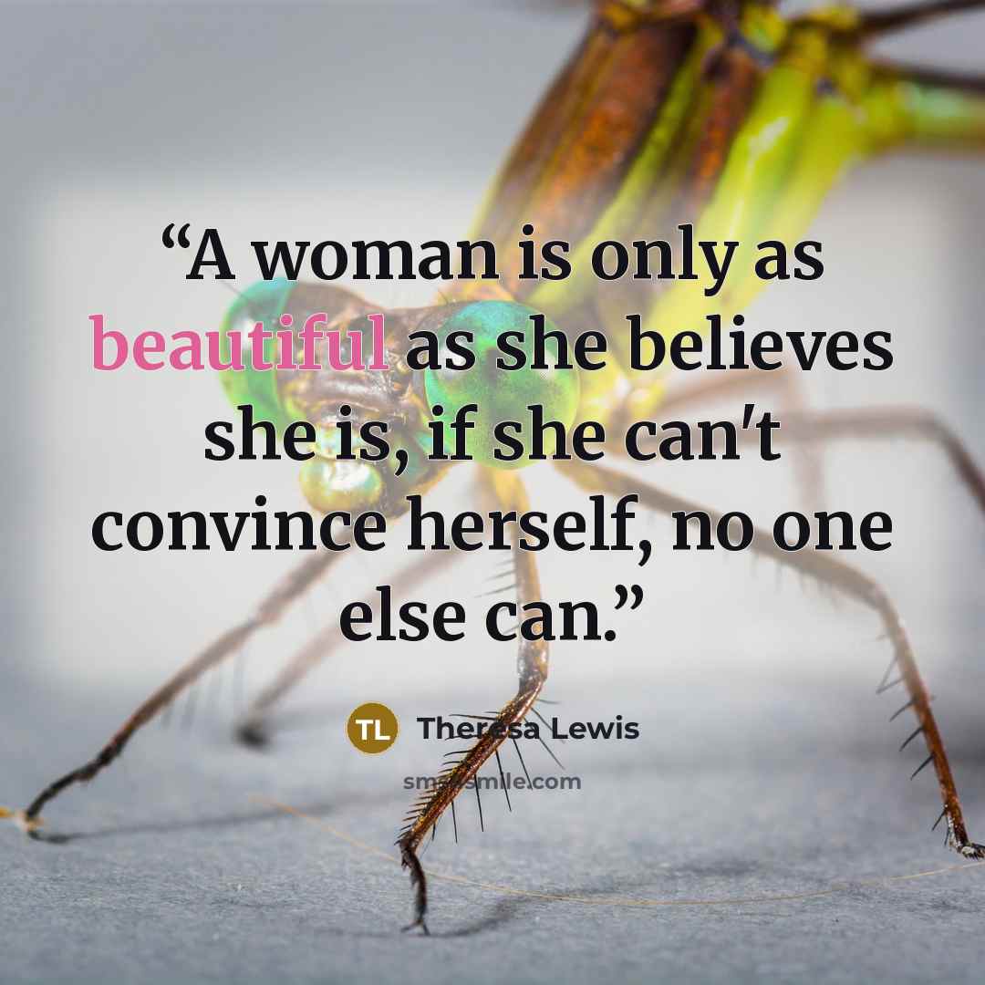 “A woman is only as beautiful as she believes she is, if she can't convince herself, no one else can.” quote by Theresa Lewis