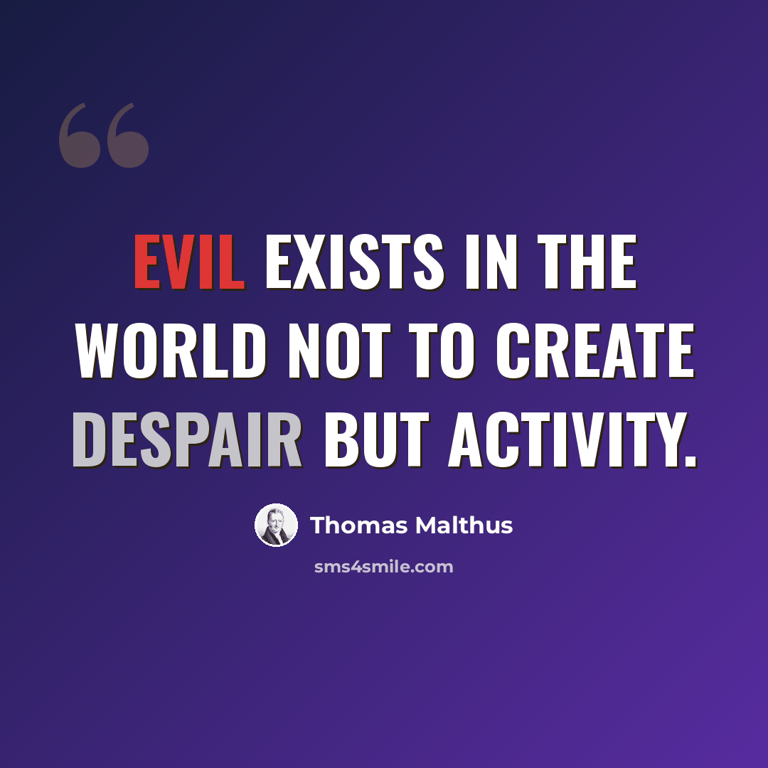“Evil exists in the world not to create despair but activity.” quote by Thomas Malthus