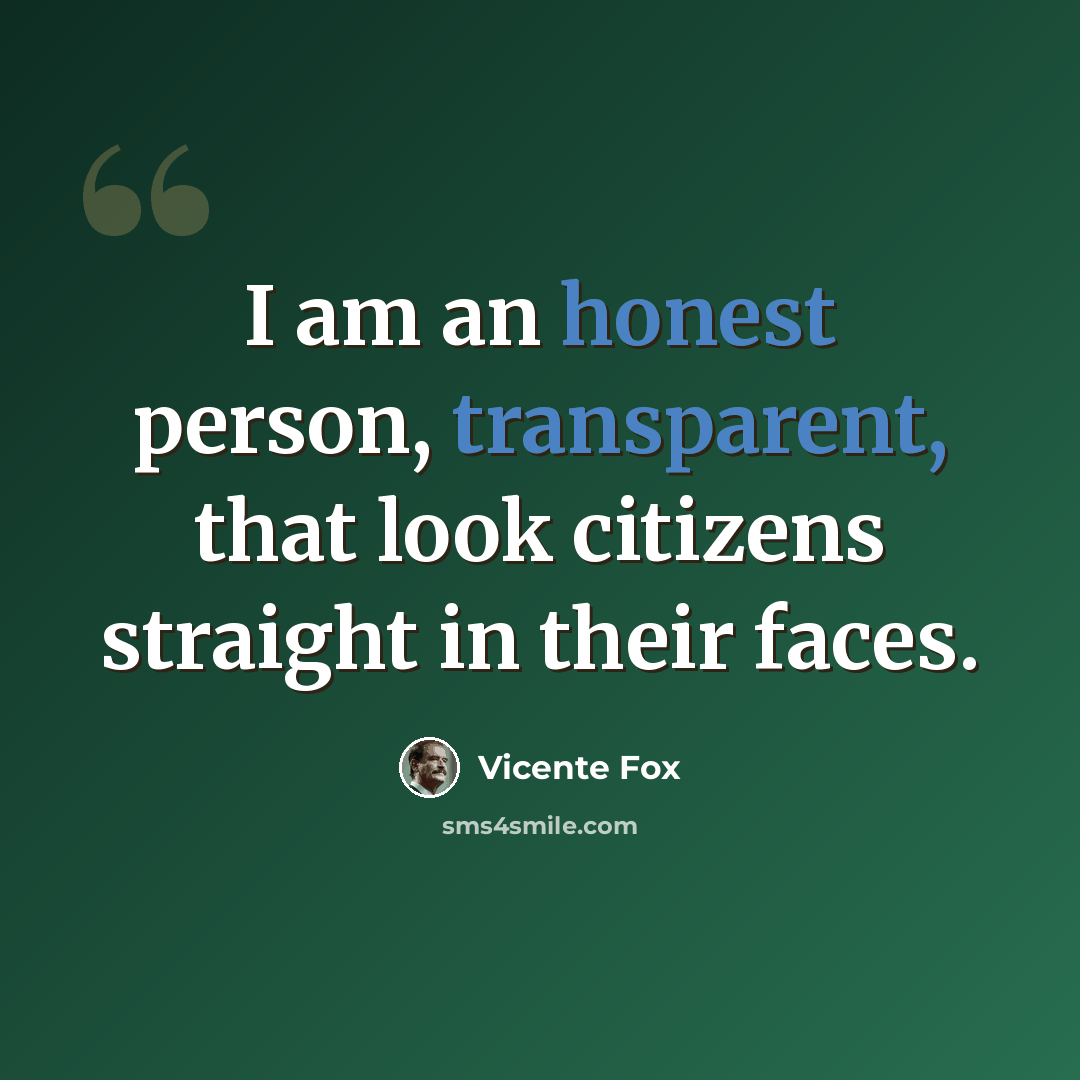 “I am an honest person, transparent, that look citizens straight in their faces.” quote by Vicente Fox