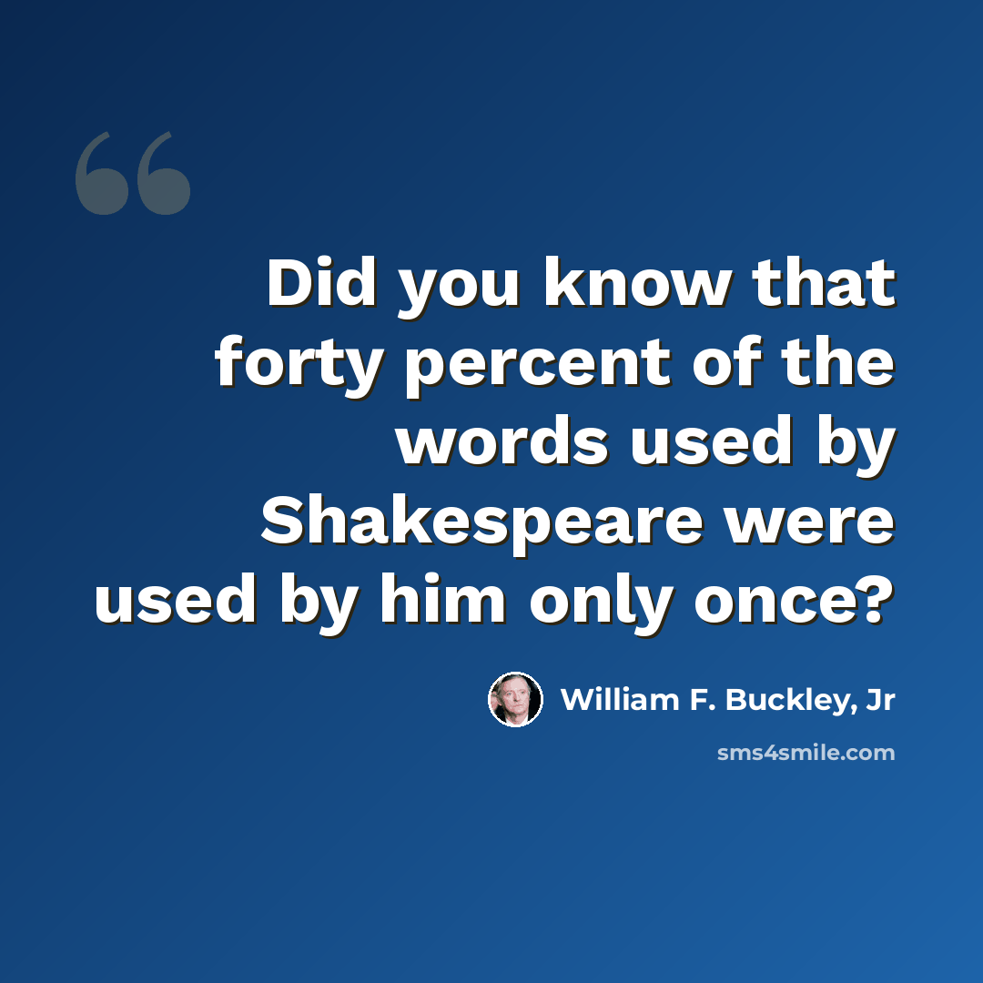 “Did you know that forty percent of the words used by Shakespeare were used by him only once?” quote by William F. Buckley, Jr
