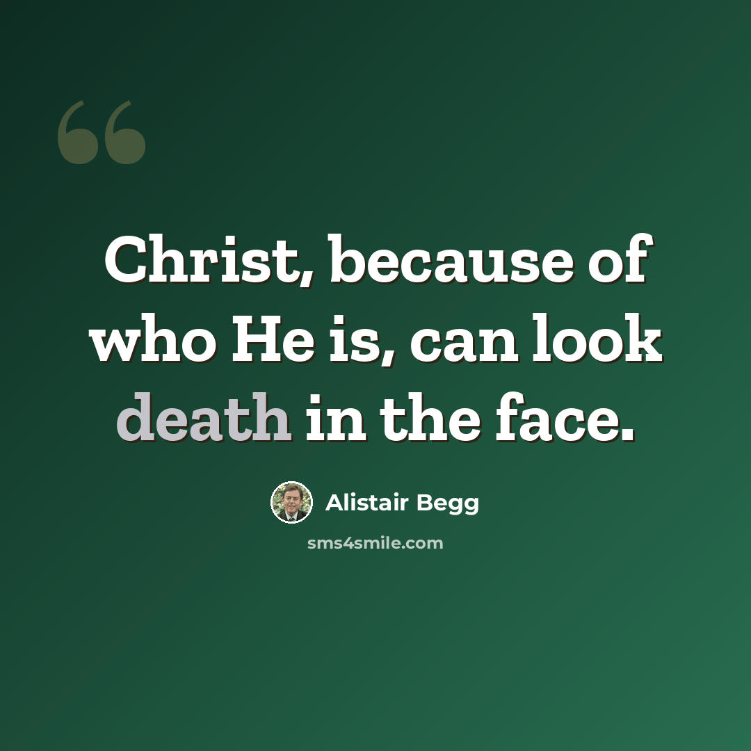 “Christ, because of who He is, can look death in the face.” quote by Alistair Begg