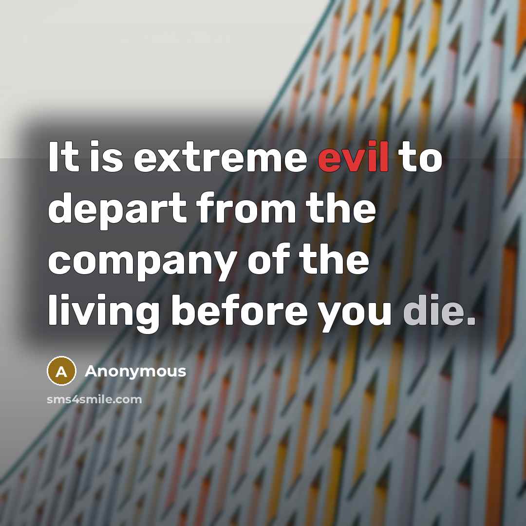 “It is extreme evil to depart from the company of the living before you die.” quote by Anonymous