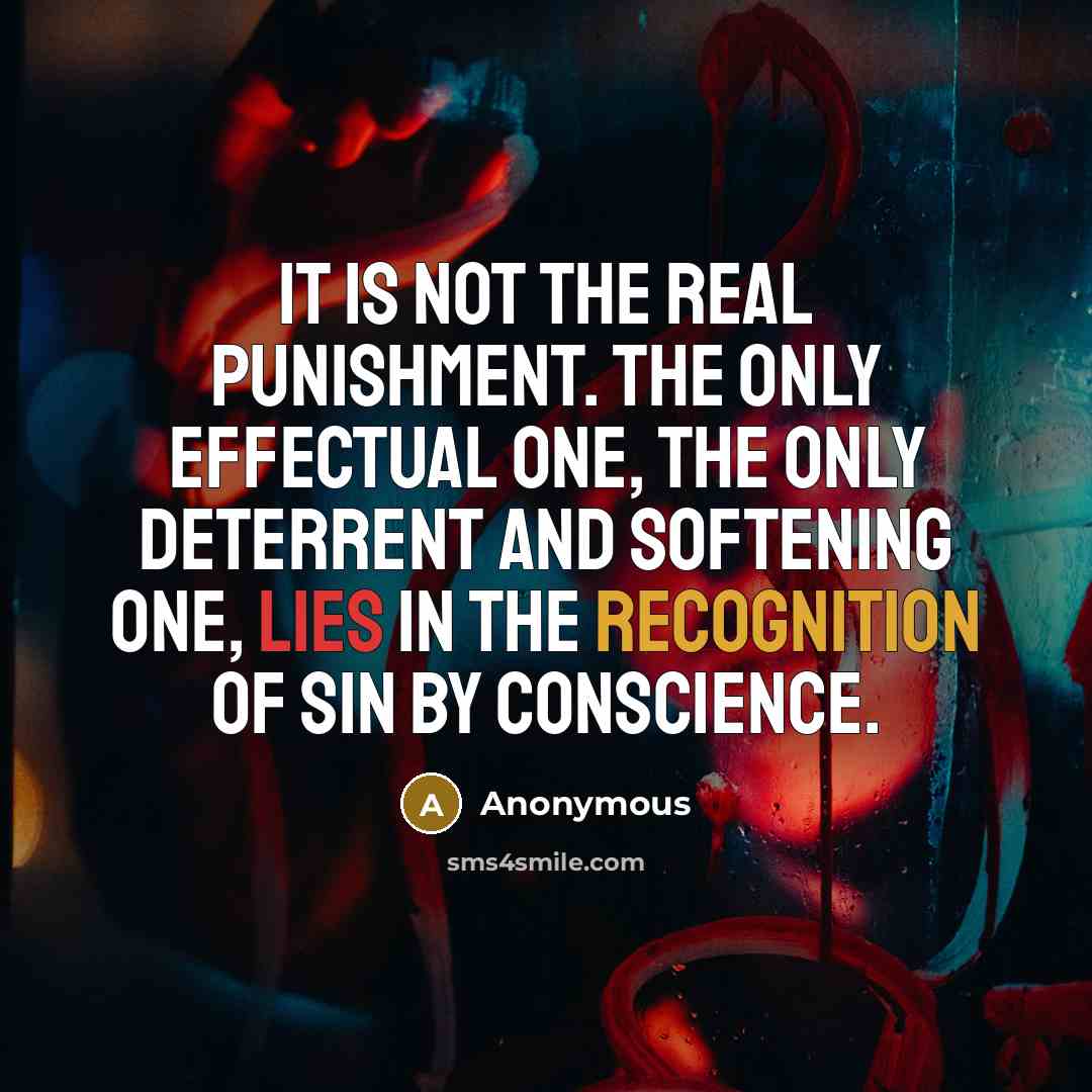 “It is not the real punishment. The only effectual one, the only deterrent and softening one, lies in the recognition of sin by conscience.” quote by Anonymous