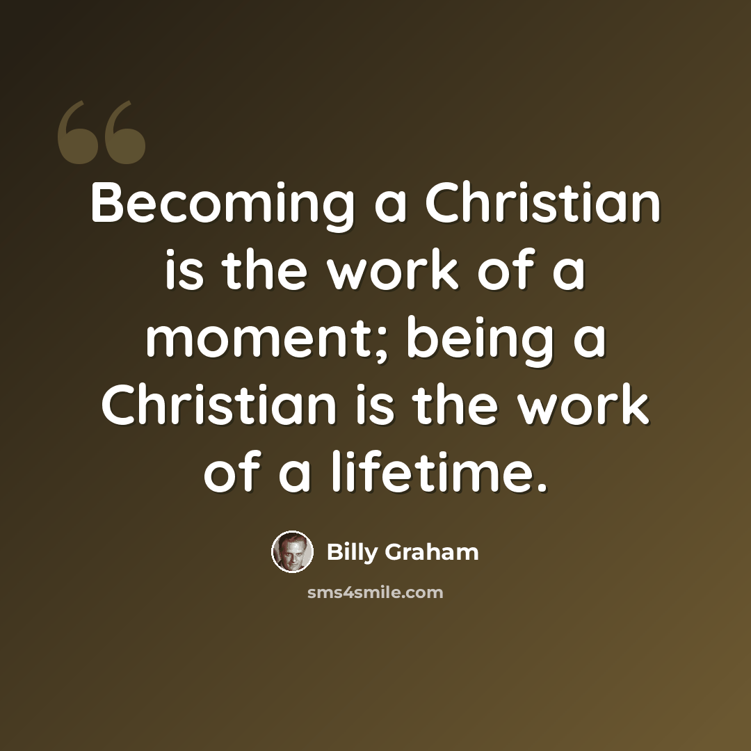 “Becoming a Christian is the work of a moment; being a Christian is the work of a lifetime.” quote by Billy Graham