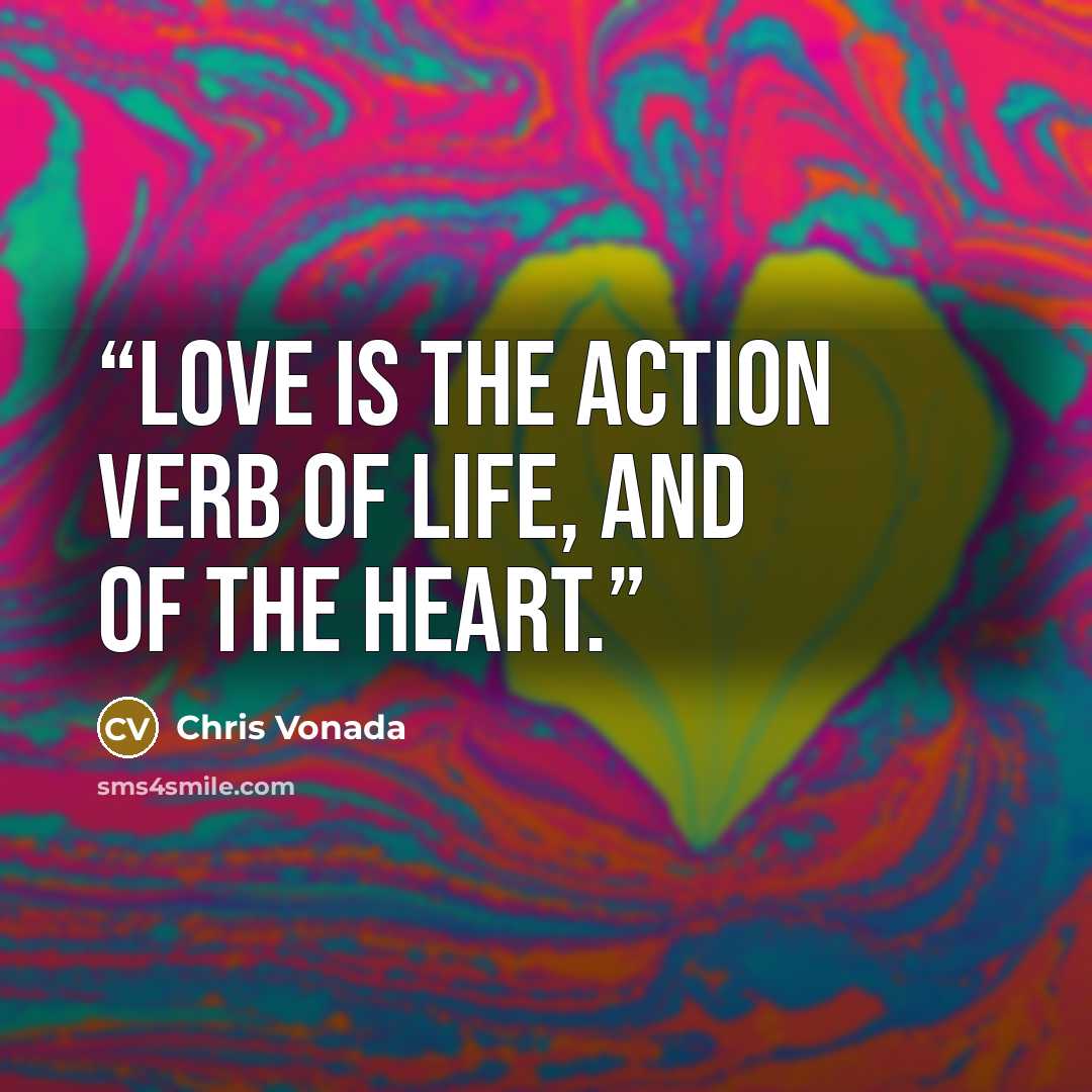 “Love is the action verb of life, and of the heart.” quote by Chris Vonada