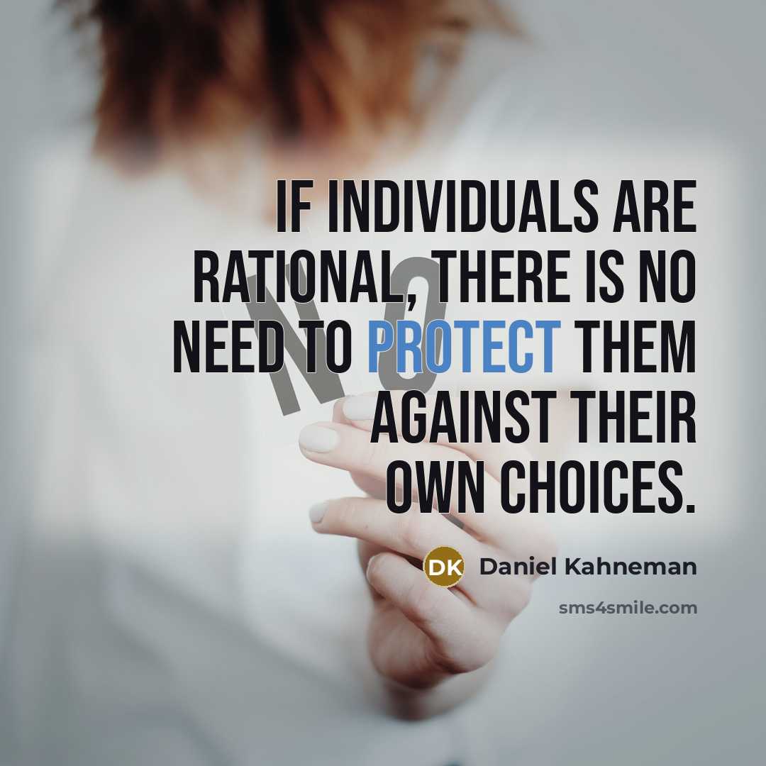 “If individuals are rational, there is no need to protect them against their own choices.” quote by Daniel Kahneman